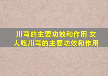 川芎的主要功效和作用 女人吃川芎的主要功效和作用